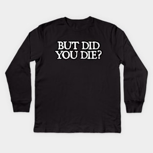 But Did You Die? Kids Long Sleeve T-Shirt